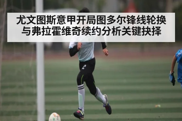 尤文图斯意甲开局图多尔锋线轮换与弗拉霍维奇续约分析关键抉择